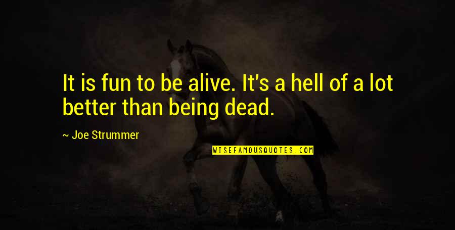 Never Be Dependent On Anyone Quotes By Joe Strummer: It is fun to be alive. It's a