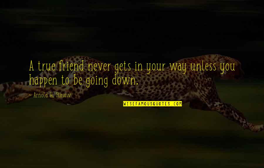 Never Be Down Quotes By Arnold H. Glasow: A true friend never gets in your way Never Be Down Quotes By Arnold H. Glasow: A true friend never gets in your way