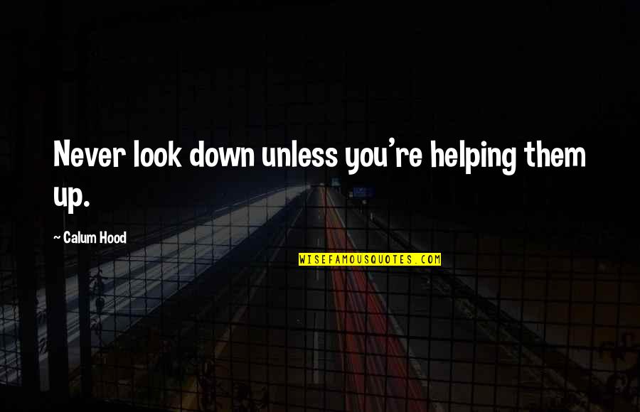 Never Be Down Quotes By Calum Hood: Never look down unless you're helping them up. Never Be Down Quotes By Calum Hood: Never look down unless you're helping them up.