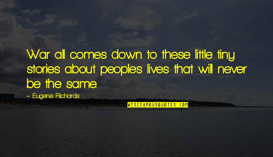 Never Be Down Quotes By Eugene Richards: War all comes down to these little tiny Never Be Down Quotes By Eugene Richards: War all comes down to these little tiny
