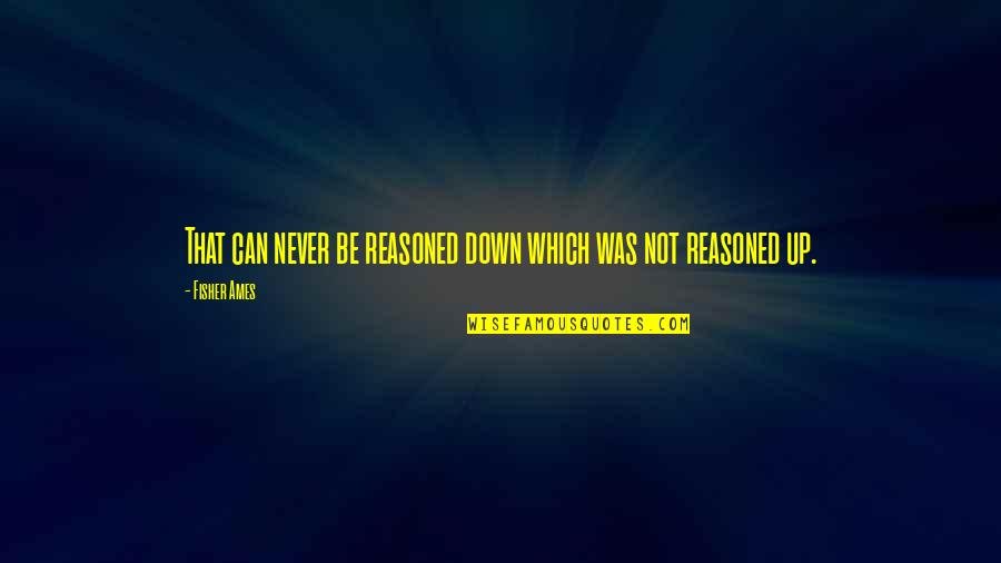 Never Be Down Quotes By Fisher Ames: That can never be reasoned down which was