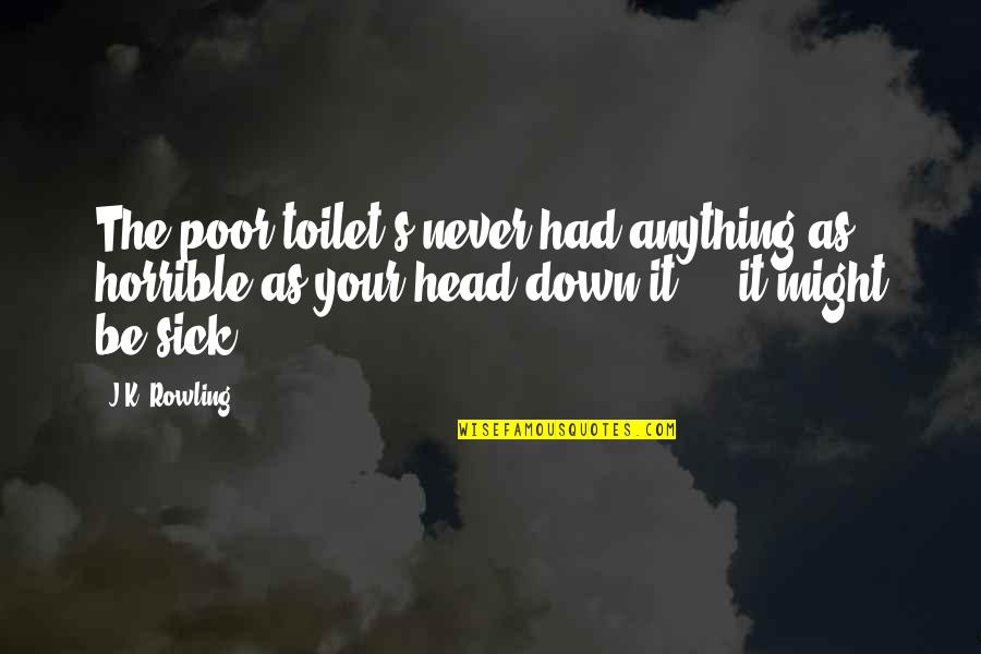 Never Be Down Quotes By J.K. Rowling: The poor toilet's never had anything as horrible Never Be Down Quotes By J.K. Rowling: The poor toilet's never had anything as horrible