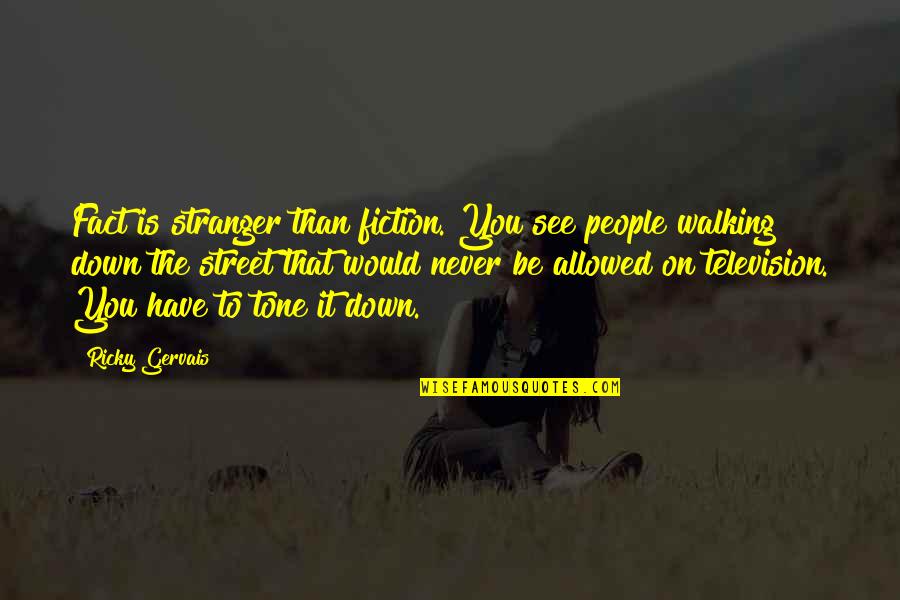 Never Be Down Quotes By Ricky Gervais: Fact is stranger than fiction. You see people Never Be Down Quotes By Ricky Gervais: Fact is stranger than fiction. You see people