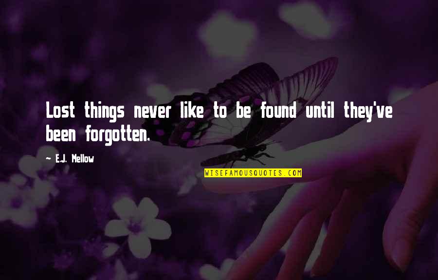 Never Be Forgotten Quotes By E.J. Mellow: Lost things never like to be found until