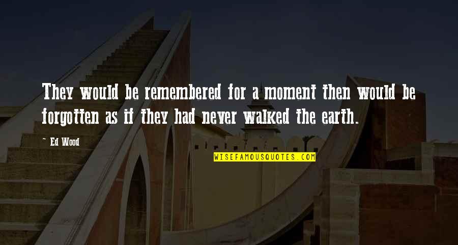 Never Be Forgotten Quotes By Ed Wood: They would be remembered for a moment then Never Be Forgotten Quotes By Ed Wood: They would be remembered for a moment then