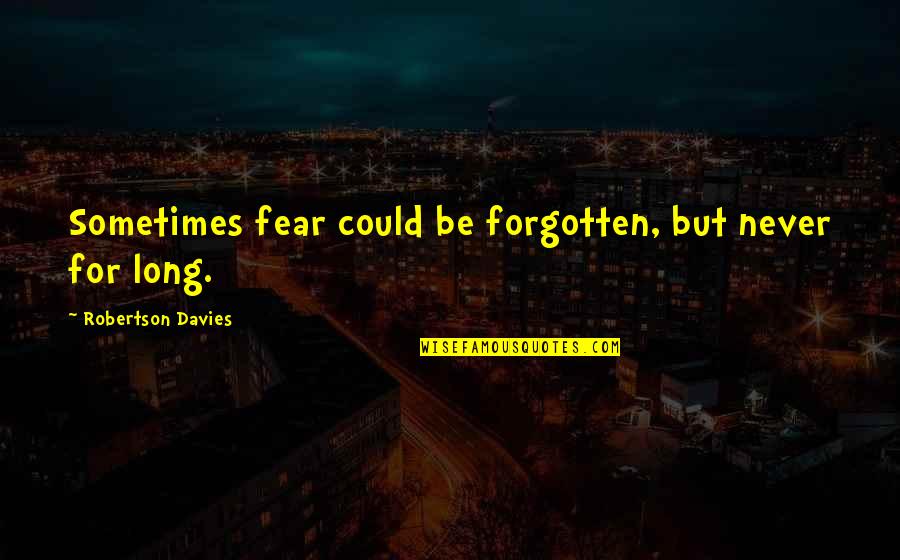 Never Be Forgotten Quotes By Robertson Davies: Sometimes fear could be forgotten, but never for