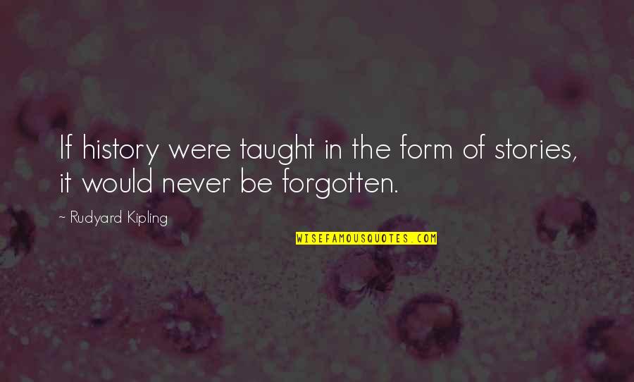 Never Be Forgotten Quotes By Rudyard Kipling: If history were taught in the form of