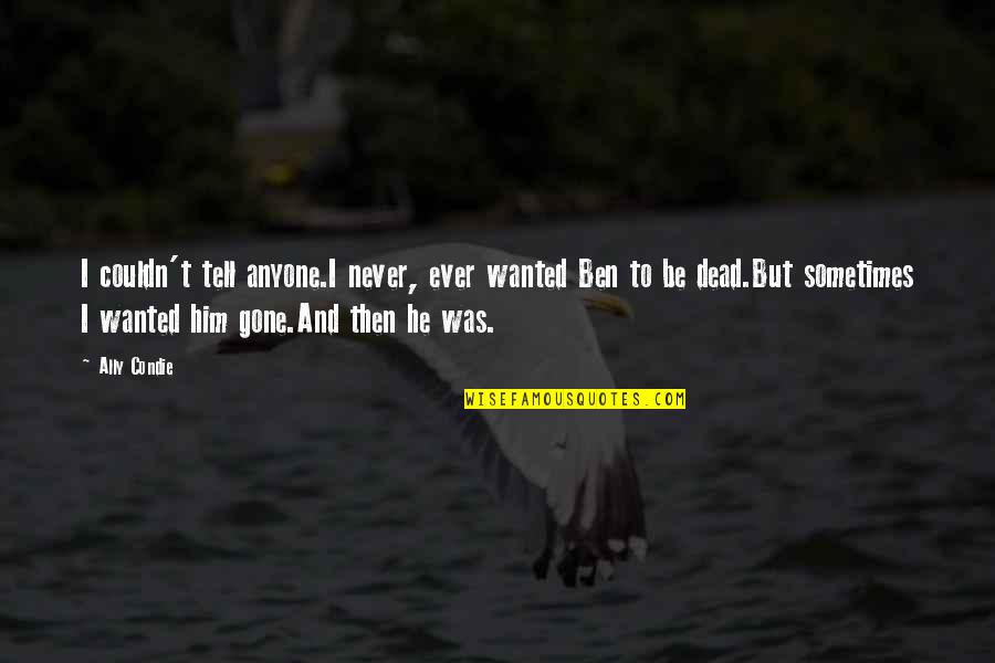 Never Be Gone Quotes By Ally Condie: I couldn't tell anyone.I never, ever wanted Ben