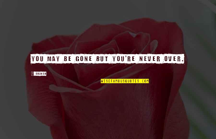 Never Be Gone Quotes By Eminem: You may be gone but you're never over.