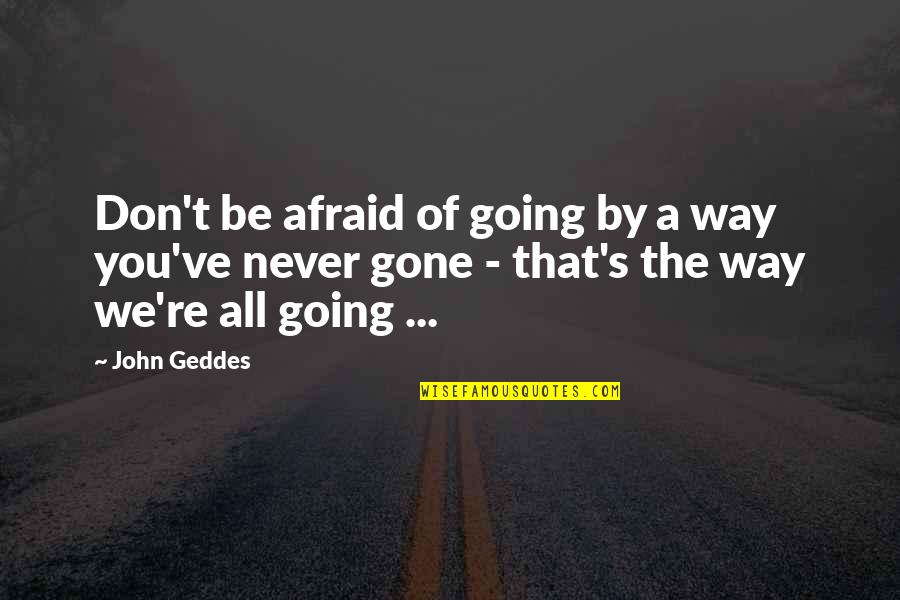 Never Be Gone Quotes By John Geddes: Don't be afraid of going by a way