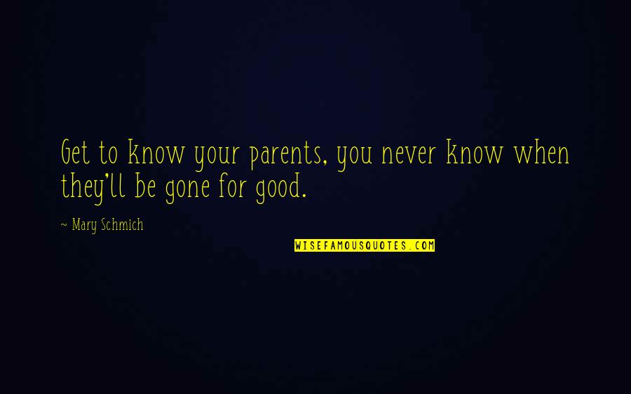 Never Be Gone Quotes By Mary Schmich: Get to know your parents, you never know