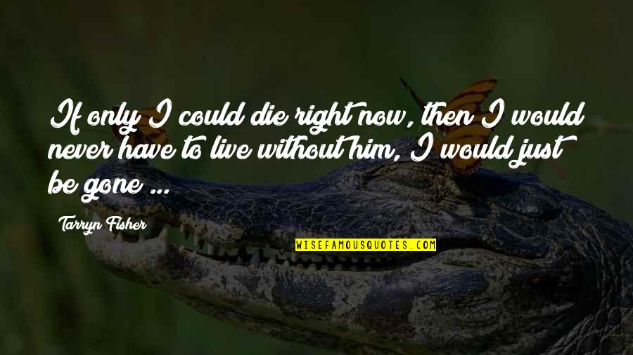 Never Be Gone Quotes By Tarryn Fisher: If only I could die right now, then