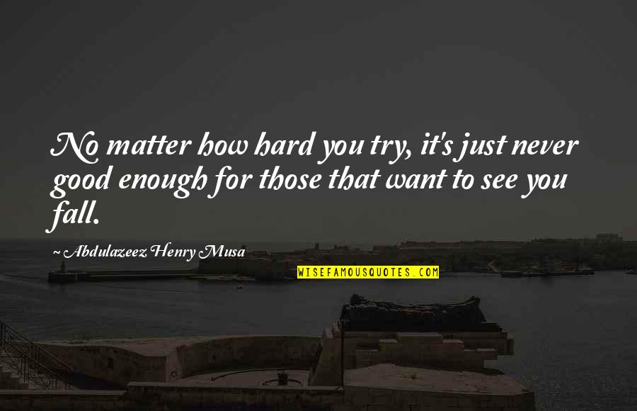Never Be Good Enough Quotes By Abdulazeez Henry Musa: No matter how hard you try, it's just