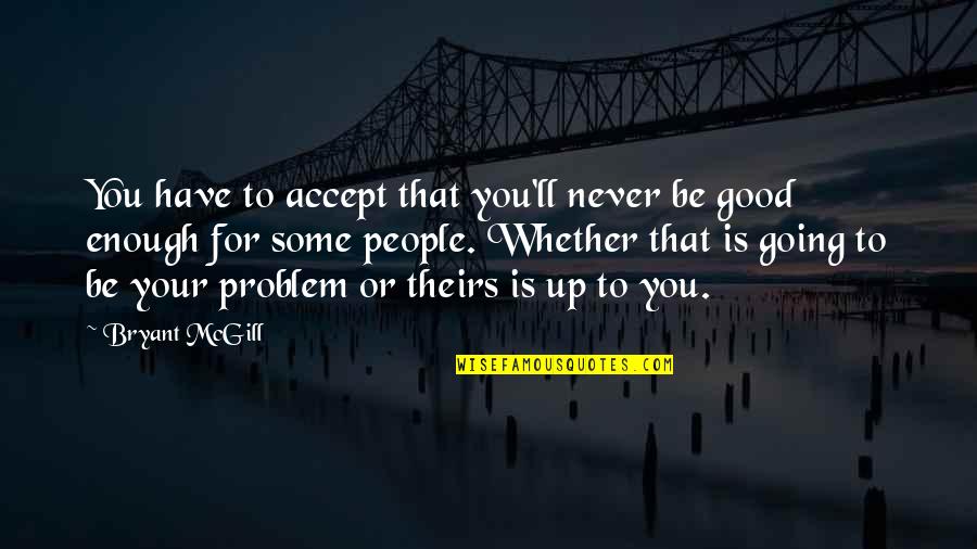 Never Be Good Enough Quotes By Bryant McGill: You have to accept that you'll never be