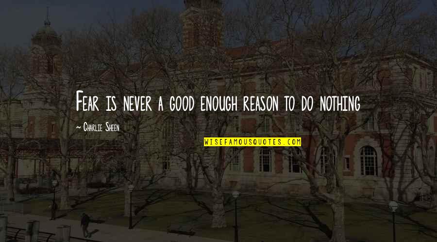 Never Be Good Enough Quotes By Charlie Sheen: Fear is never a good enough reason to
