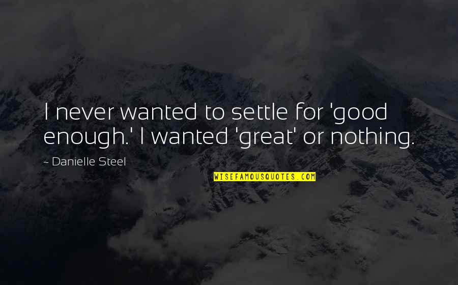 Never Be Good Enough Quotes By Danielle Steel: I never wanted to settle for 'good enough.'