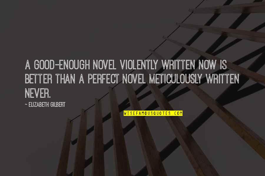 Never Be Good Enough Quotes By Elizabeth Gilbert: A good-enough novel violently written now is better