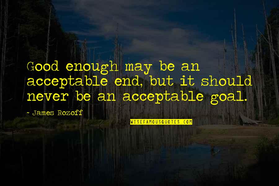 Never Be Good Enough Quotes By James Rozoff: Good enough may be an acceptable end, but