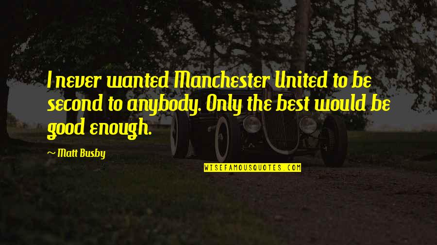 Never Be Good Enough Quotes By Matt Busby: I never wanted Manchester United to be second