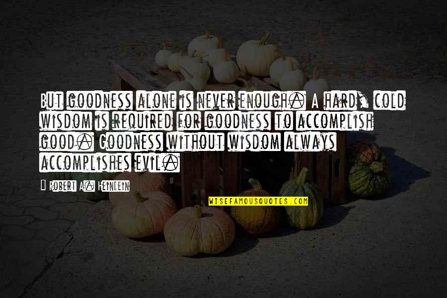 Never Be Good Enough Quotes By Robert A. Heinlein: But goodness alone is never enough. A hard,