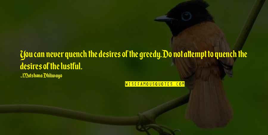 Never Be Greedy Quotes By Matshona Dhliwayo: You can never quench the desires of the
