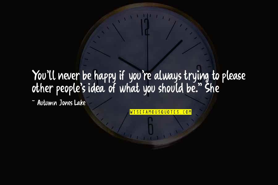 Never Be Happy Quotes By Autumn Jones Lake: You'll never be happy if you're always trying Never Be Happy Quotes By Autumn Jones Lake: You'll never be happy if you're always trying