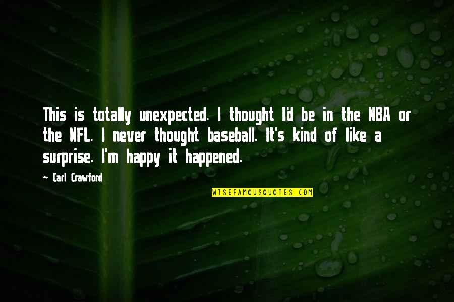 Never Be Happy Quotes By Carl Crawford: This is totally unexpected. I thought I'd be