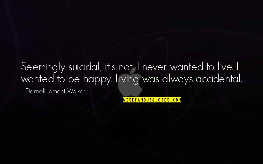 Never Be Happy Quotes By Darnell Lamont Walker: Seemingly suicidal, it's not. I never wanted to Never Be Happy Quotes By Darnell Lamont Walker: Seemingly suicidal, it's not. I never wanted to