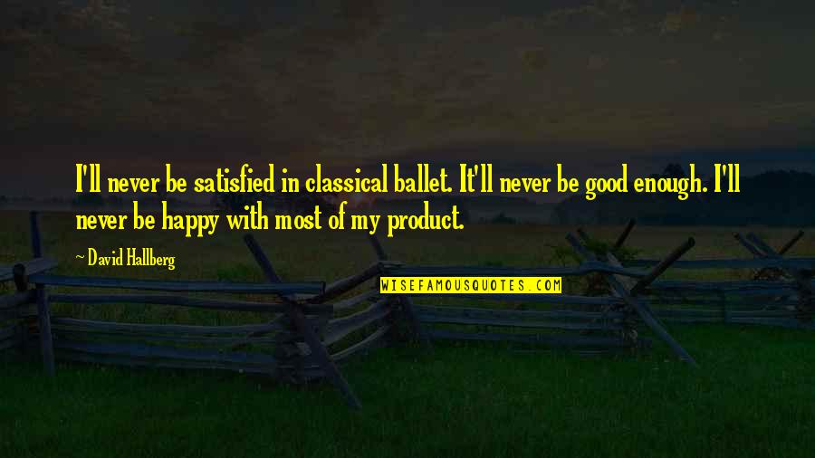 Never Be Happy Quotes By David Hallberg: I'll never be satisfied in classical ballet. It'll Never Be Happy Quotes By David Hallberg: I'll never be satisfied in classical ballet. It'll