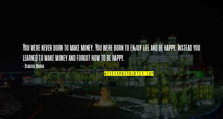 Never Be Happy Quotes By Debasish Mridha: You were never born to make money. You Never Be Happy Quotes By Debasish Mridha: You were never born to make money. You