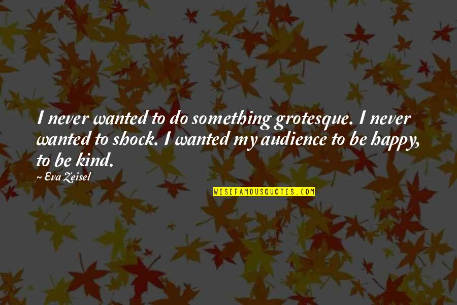 Never Be Happy Quotes By Eva Zeisel: I never wanted to do something grotesque. I Never Be Happy Quotes By Eva Zeisel: I never wanted to do something grotesque. I