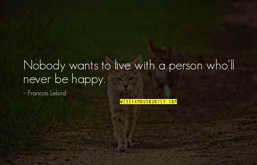 Never Be Happy Quotes By Francois Lelord: Nobody wants to live with a person who'll Never Be Happy Quotes By Francois Lelord: Nobody wants to live with a person who'll