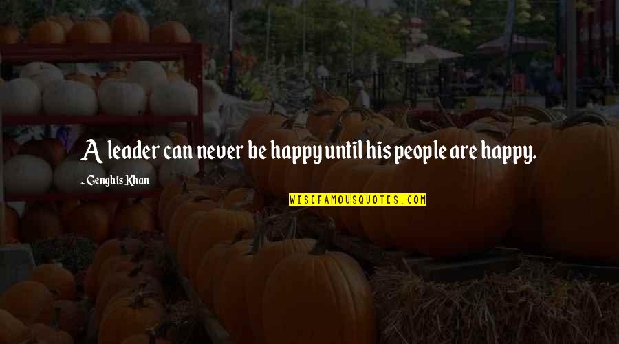 Never Be Happy Quotes By Genghis Khan: A leader can never be happy until his Never Be Happy Quotes By Genghis Khan: A leader can never be happy until his