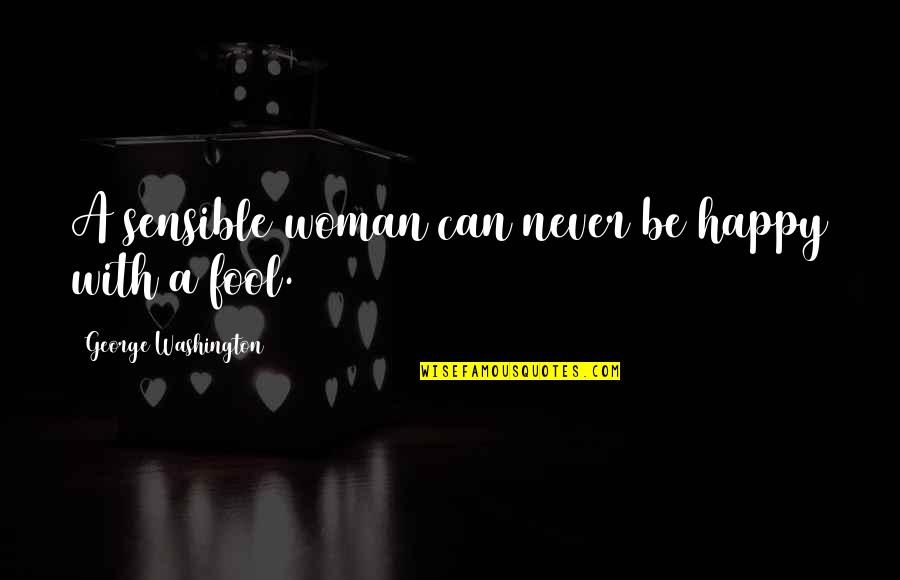 Never Be Happy Quotes By George Washington: A sensible woman can never be happy with Never Be Happy Quotes By George Washington: A sensible woman can never be happy with