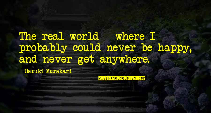 Never Be Happy Quotes By Haruki Murakami: The real world - where I probably could
