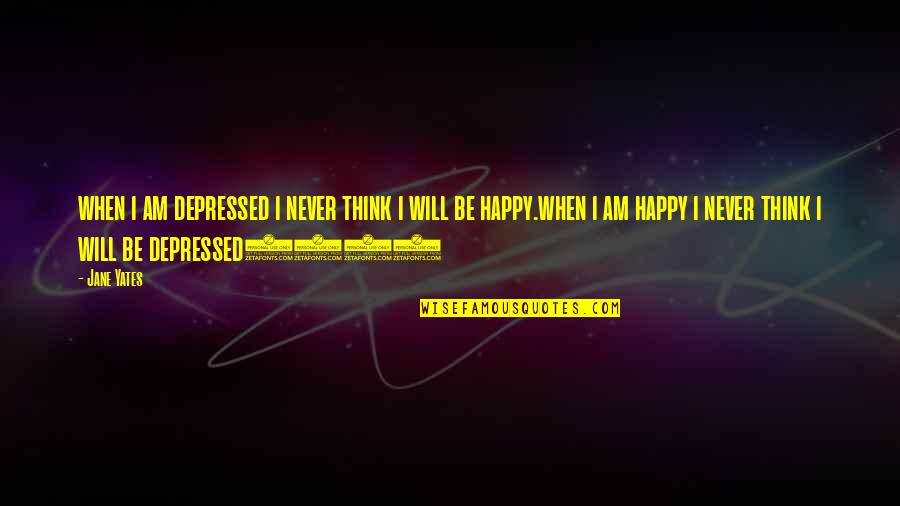 Never Be Happy Quotes By Jane Yates: when i am depressed i never think i