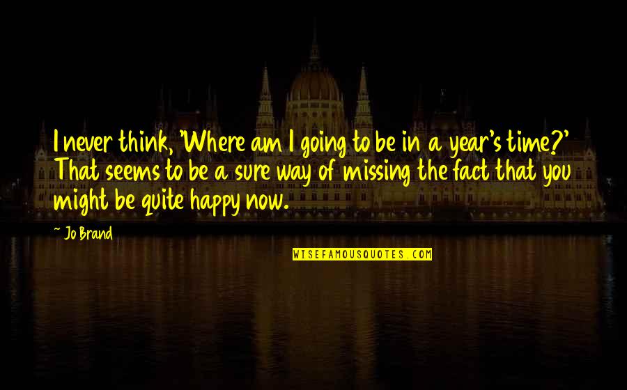 Never Be Happy Quotes By Jo Brand: I never think, 'Where am I going to Never Be Happy Quotes By Jo Brand: I never think, 'Where am I going to