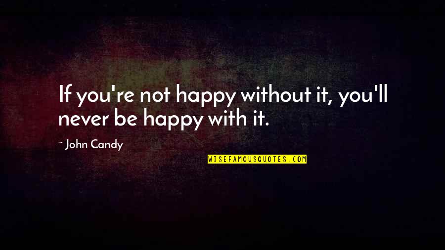 Never Be Happy Quotes By John Candy: If you're not happy without it, you'll never