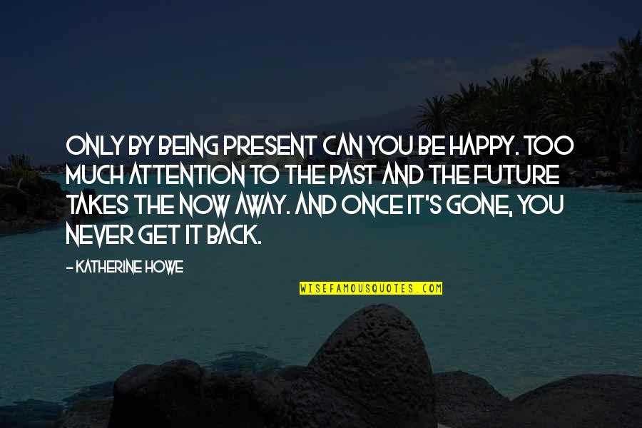 Never Be Happy Quotes By Katherine Howe: Only by being present can you be happy. Never Be Happy Quotes By Katherine Howe: Only by being present can you be happy.