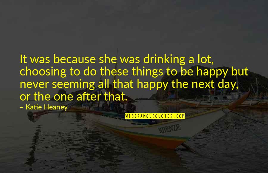 Never Be Happy Quotes By Katie Heaney: It was because she was drinking a lot,
