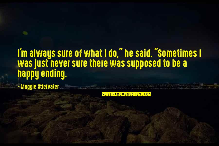 Never Be Happy Quotes By Maggie Stiefvater: I'm always sure of what I do," he Never Be Happy Quotes By Maggie Stiefvater: I'm always sure of what I do," he