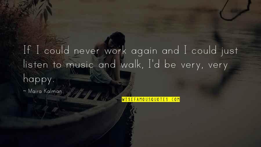 Never Be Happy Quotes By Maira Kalman: If I could never work again and I Never Be Happy Quotes By Maira Kalman: If I could never work again and I