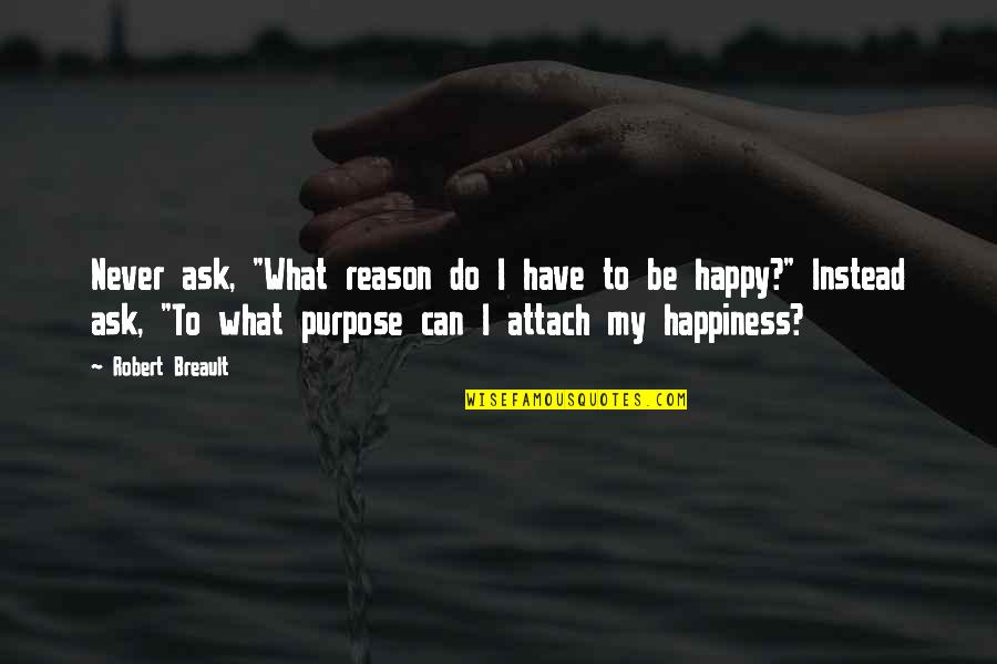 Never Be Happy Quotes By Robert Breault: Never ask, "What reason do I have to