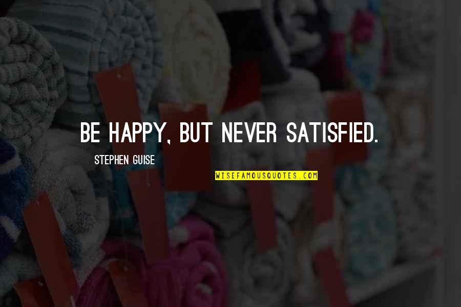 Never Be Happy Quotes By Stephen Guise: Be happy, but never satisfied. Never Be Happy Quotes By Stephen Guise: Be happy, but never satisfied.