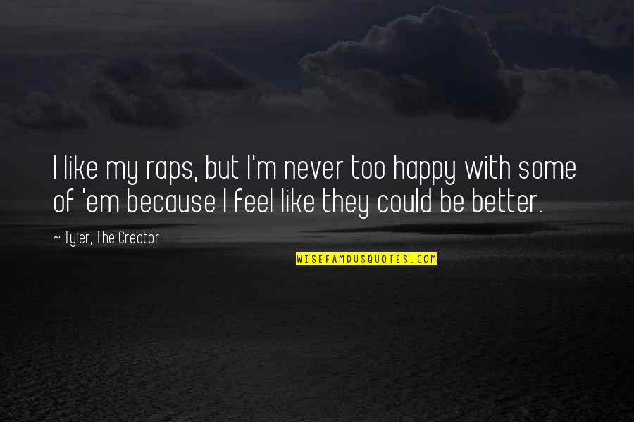 Never Be Happy Quotes By Tyler, The Creator: I like my raps, but I'm never too Never Be Happy Quotes By Tyler, The Creator: I like my raps, but I'm never too