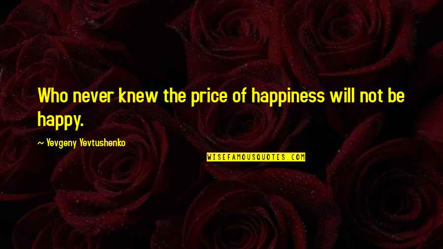 Never Be Happy Quotes By Yevgeny Yevtushenko: Who never knew the price of happiness will