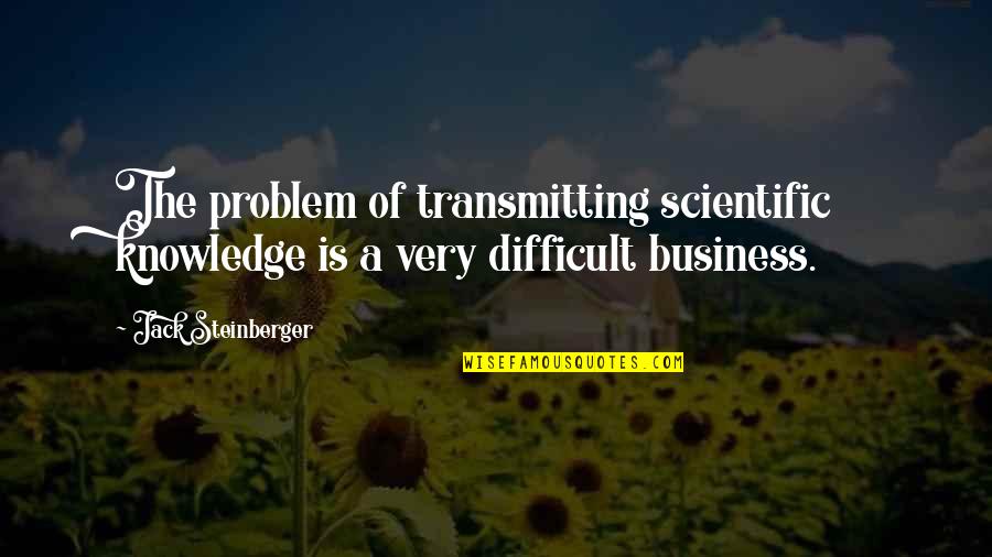 Never Be Hurt Again Quotes By Jack Steinberger: The problem of transmitting scientific knowledge is a