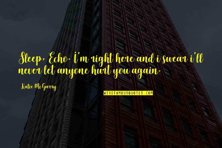 Never Be Hurt Again Quotes By Katie McGarry: Sleep, Echo. I'm right here and i swear
