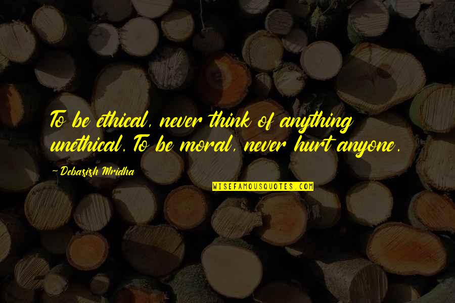 Never Be Hurt Quotes By Debasish Mridha: To be ethical, never think of anything unethical.