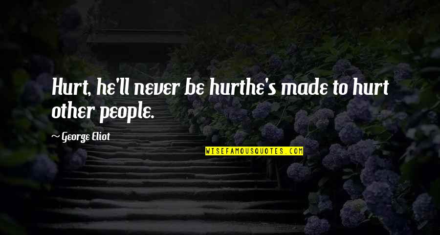 Never Be Hurt Quotes By George Eliot: Hurt, he'll never be hurthe's made to hurt Never Be Hurt Quotes By George Eliot: Hurt, he'll never be hurthe's made to hurt